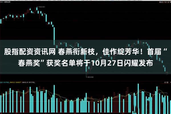 股指配资资讯网 春燕衔新枝，佳作绽芳华！首届“春燕奖”获奖名单将于10月27日闪耀发布