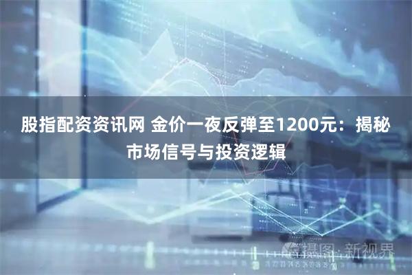 股指配资资讯网 金价一夜反弹至1200元：揭秘市场信号与投资逻辑