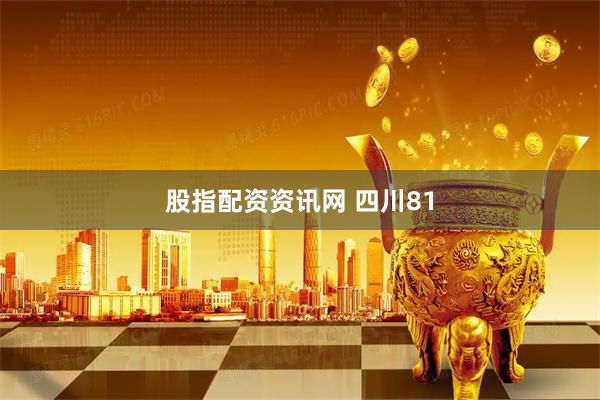 股指配资资讯网 四川81
