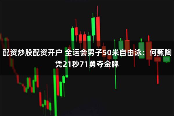 配资炒股配资开户 全运会男子50米自由泳：何甄陶凭21秒71勇夺金牌