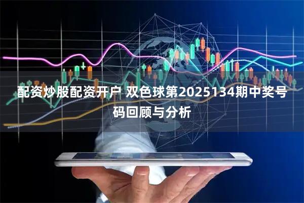 配资炒股配资开户 双色球第2025134期中奖号码回顾与分析