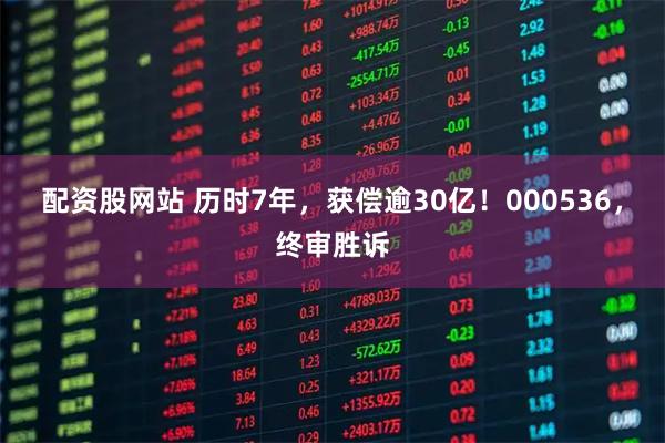 配资股网站 历时7年，获偿逾30亿！000536，终审胜诉