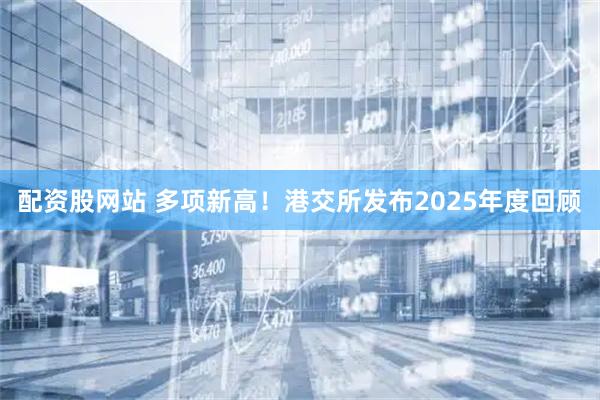 配资股网站 多项新高！港交所发布2025年度回顾